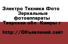 Электро-Техника Фото - Зеркальные фотоаппараты. Тверская обл.,Кимры г.